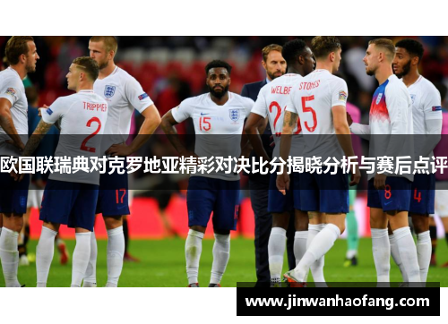 欧国联瑞典对克罗地亚精彩对决比分揭晓分析与赛后点评