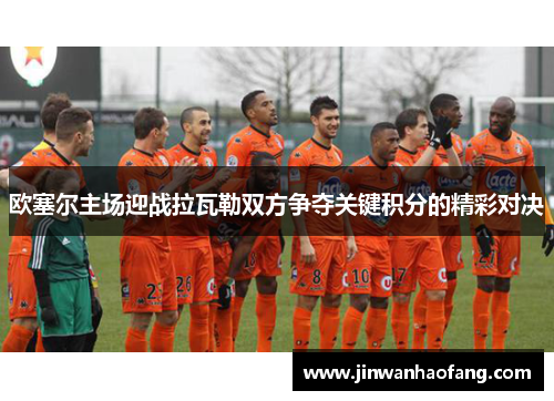 欧塞尔主场迎战拉瓦勒双方争夺关键积分的精彩对决