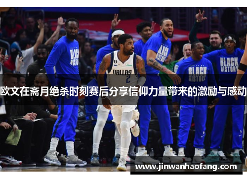 欧文在斋月绝杀时刻赛后分享信仰力量带来的激励与感动