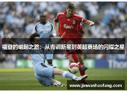 福登的崛起之路：从青训新星到英超赛场的闪耀之星