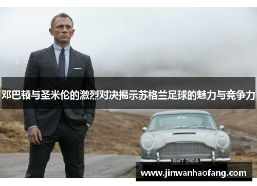 邓巴顿与圣米伦的激烈对决揭示苏格兰足球的魅力与竞争力