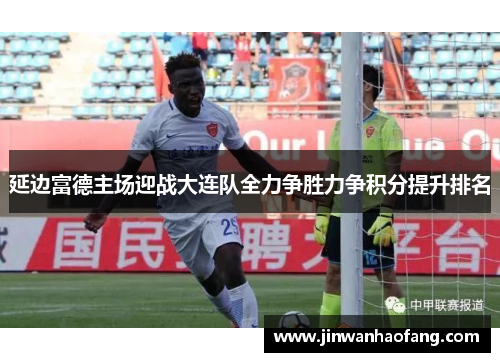延边富德主场迎战大连队全力争胜力争积分提升排名
