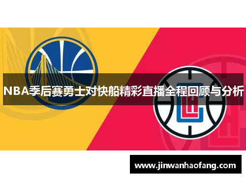 NBA季后赛勇士对快船精彩直播全程回顾与分析