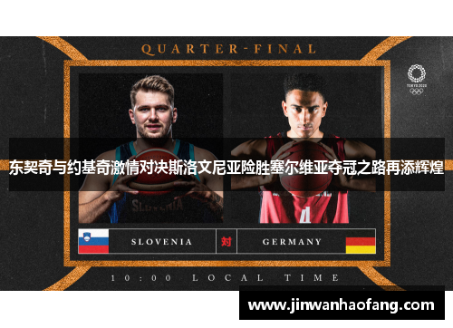 东契奇与约基奇激情对决斯洛文尼亚险胜塞尔维亚夺冠之路再添辉煌