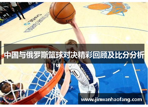 中国与俄罗斯篮球对决精彩回顾及比分分析