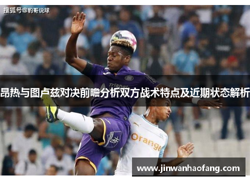 昂热与图卢兹对决前瞻分析双方战术特点及近期状态解析