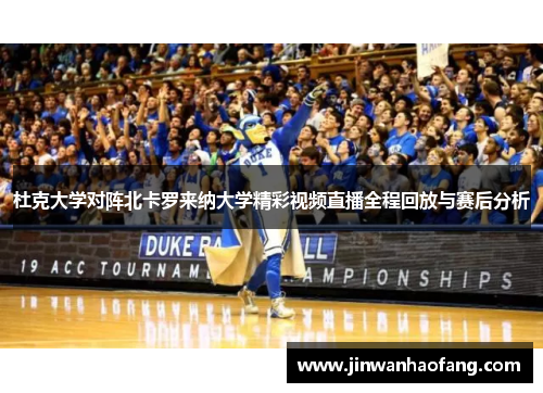 杜克大学对阵北卡罗来纳大学精彩视频直播全程回放与赛后分析