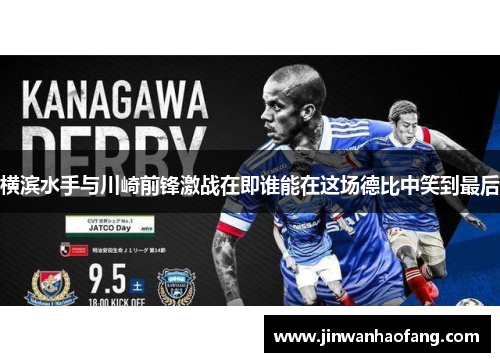 横滨水手与川崎前锋激战在即谁能在这场德比中笑到最后