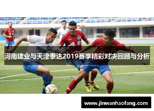河南建业与天津泰达2019赛季精彩对决回顾与分析