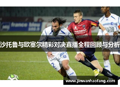沙托鲁与欧塞尔精彩对决直播全程回顾与分析